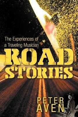 Road Stories: The Experiences of a Traveling Musician - Peter Aven - cover