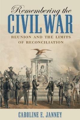 Remembering the Civil War: Reunion and the Limits of Reconciliation - Caroline E. Janney - cover