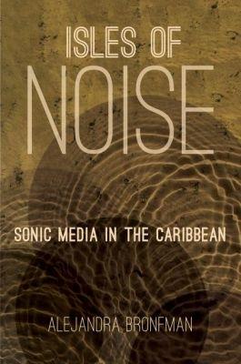 Isles of Noise: Sonic Media in the Caribbean - Alejandra Bronfman - cover