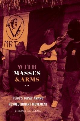 With Masses and Arms: Peru's Tupac Amaru Revolutionary Movement - Miguel La Serna - cover