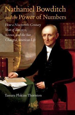 Nathaniel Bowditch and the Power of Numbers: How a Nineteenth-Century Man of Business, Science, and the Sea Changed American Life - Tamara Plakins Thornton - cover