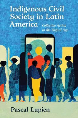Indigenous Civil Society in Latin America: Collective Action in the Digital Age - Pascal Lupien - cover