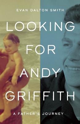 Looking for Andy Griffith: A Father's Journey - Evan Dalton Smith - cover