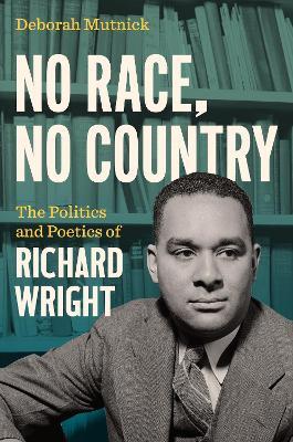 No Race, No Country: The Politics and Poetics of Richard Wright - Deborah Mutnick - cover