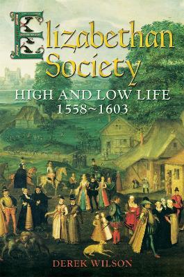 Elizabethan Society: High and Low Life, 1558–1603 - Derek Wilson - cover