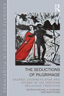 The Seductions of Pilgrimage: Sacred Journeys Afar and Astray in the Western Religious Tradition - cover