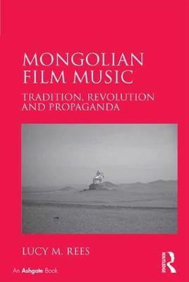 Mongolian Film Music: Tradition, Revolution and Propaganda - Lucy M. Rees - cover