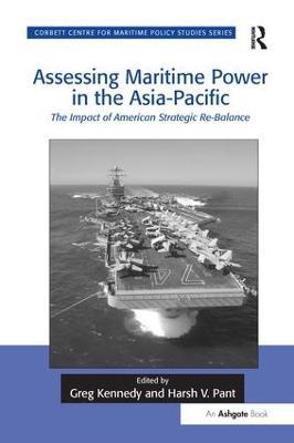 Assessing Maritime Power in the Asia-Pacific: The Impact of American Strategic Re-Balance - Greg Kennedy,Harsh V. Pant - cover