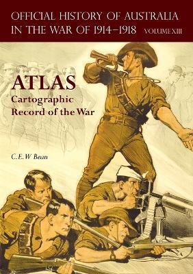 Official History of Australia in the War of 1914-1918 Atlas: Volume XIII - Cartographic Record of the War - C E W Bean - cover