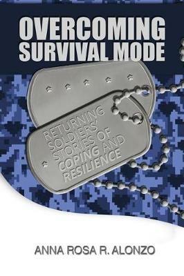 Overcoming Survival Mode: Returning Soldiers' Stories of Coping and Resilience - Anna Rosa R Alonzo - cover