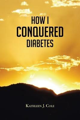 How I Conquered Diabetes - Kathleen J. Cole - cover