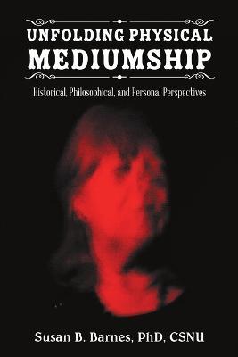 Unfolding Physical Mediumship: Historical, Philosophical, and Personal Perspectives - Csnu Barnes - cover