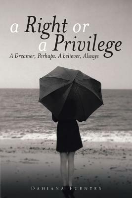 A Right or a Privilege: A Dreamer, Perhaps. A believer, Always - Dahiana Fuentes - cover