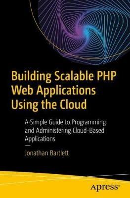 Building Scalable PHP Web Applications Using the Cloud: A Simple Guide to Programming and Administering Cloud-Based Applications - Jonathan Bartlett - cover