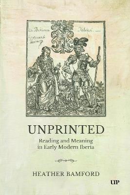 Unprinted: Reading and Meaning in Early Modern Iberia - Heather Bamford - cover