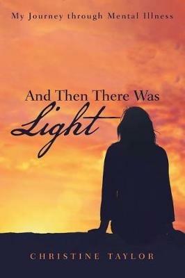 And Then There Was Light: My Journey Through Mental Illness - Christine Taylor - cover