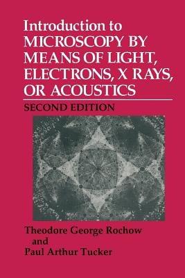 Introduction to Microscopy by Means of Light, Electrons, X Rays, or Acoustics - Theodore G. Rochow,Paul A. Tucker - cover