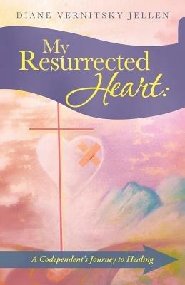 My Resurrected Heart: A Codependent's Journey to Healing - Diane Vernitsky Jellen - cover