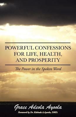 Powerful Confessions for Life, Health, and Prosperity: The Power in the Spoken Word - Grace Adeola Ayoola - cover