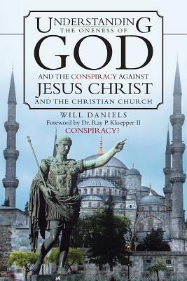 Understanding the Oneness of God and the Conspiracy Against Jesus Christ and the Christian Church - Will Daniels - cover
