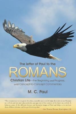 The letter of Paul to the Romans: Christian Life-the Beginning and Progress, with Concept-to-Concept Commentary - M C Paul - cover