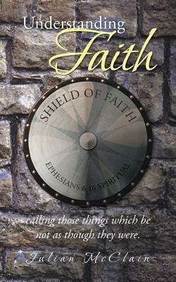 Understanding Faith: Calling Those Things Which Be Not as Though They Were. - Julian McClain - cover