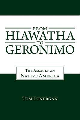 From Hiawatha to Geronimo: The Assault on Native America - Tom Lonergan - cover