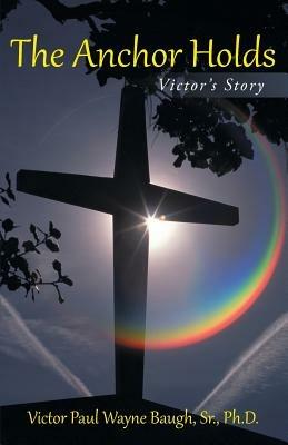 The Anchor Holds: Victor's Story - Victor Paul Wayne Baugh - cover