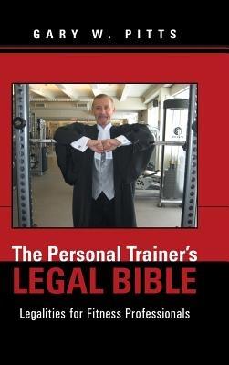 The Personal Trainer's Legal Bible: Legalities for Fitness Professionals - Gary W Pitts - cover