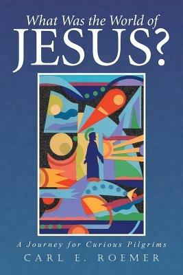What Was the World of Jesus?: A Journey for Curious Pilgrims - Carl Roemer - cover