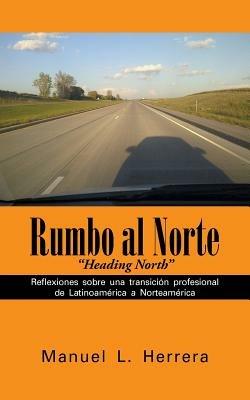 Rumbo al Norte: Reflexiones sobre una transicion profesional de Latinoamerica a Norteamerica - Manuel L Herrera - cover
