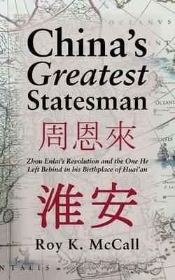 China's Greatest Statesman: Zhou Enlai's Revolution and the One He Left Behind in His Birthplace of Huai'an - Roy K McCall - cover