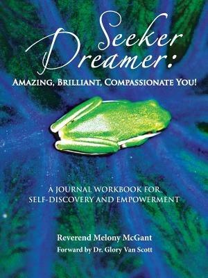 Seeker Dreamer: Amazing, Brilliant, Compassionate You!: A JOURNAL WORKBOOK FOR SELF-DISCOVERY AND EMPOWERMENT - Melony McGant - cover