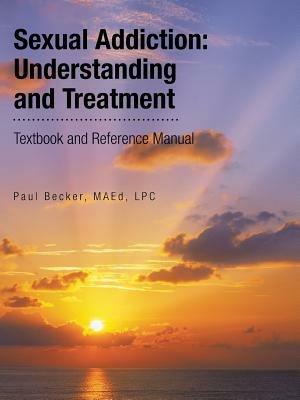 Sexual Addiction: Understanding and Treatment: Textbook and Reference Manual - Maed Lpc Becker - cover