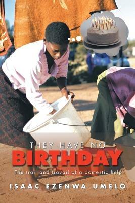 They Have No Birthday: The trail and travail of a domestic help - Isaac Ezenwa Umelo - cover