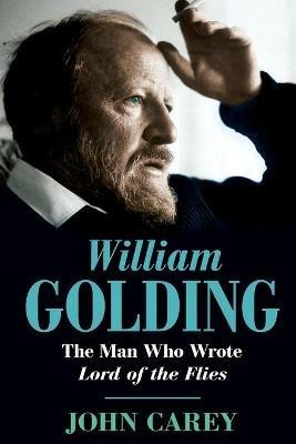 William Golding: The Man Who Wrote Lord of the Flies - John Carey - cover