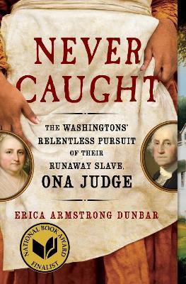 Never Caught: The Washingtons' Relentless Pursuit of Their Runaway Slave, Ona Judge - Erica Armstrong Dunbar - cover