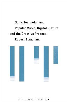 Sonic Technologies: Popular Music, Digital Culture and the Creative Process - Robert Strachan - cover
