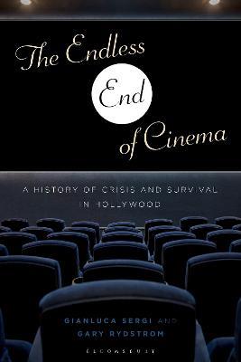 The Endless End of Cinema: A History of Crisis and Survival in Hollywood - Gianluca Sergi,Gary Rydstrom - cover