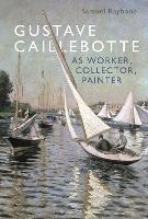 Gustave Caillebotte as Worker, Collector, Painter - Samuel Raybone - cover