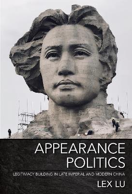 Appearance Politics: Legitimacy Building in Late Imperial and Modern China - Lex Lu - cover