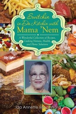 Switchin in Da Kitchin with Mama 'Nem: A Wonderful Collection of Recipes, Cooking Notions, Health, and Home Solutions - Ida Annette Minor Ward - cover