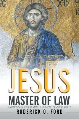 Jesus Master of Law: A Juridical Science of Christianity and the Law of Equity - Roderick O Ford - cover