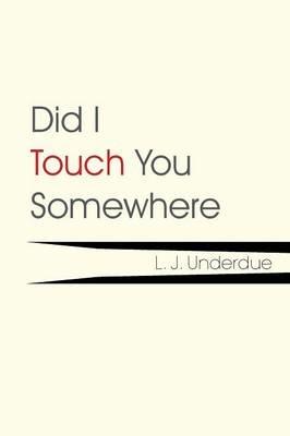 Did I Touch You Somewhere - L J Underdue - cover