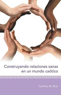 Construyendo Relaciones Sanas En Un Mundo Caotico - Cynthia M Ruiz - cover