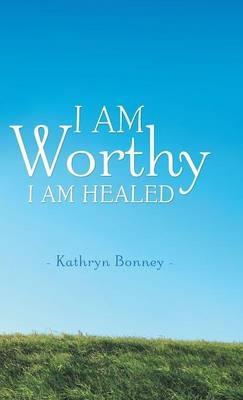 I AM Worthy: I Am Healed - Kathryn Bonney - cover