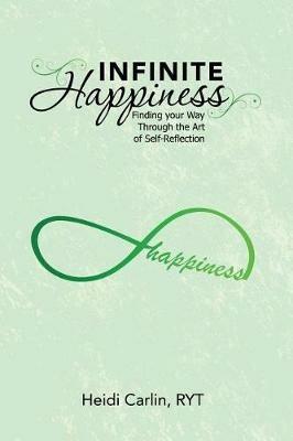 Infinite Happiness: Finding your Way Through the Art of Self-Reflection - Ryt Heidi Carlin - cover