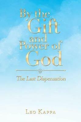 By the Gift and Power of God: The Last Dispensation - Leo Kappa - cover