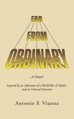 Far from Ordinary: A Novel - Inspired by an Adventure of a World War II Solider and an Unusual Souvenir - Antonio F Vianna - cover