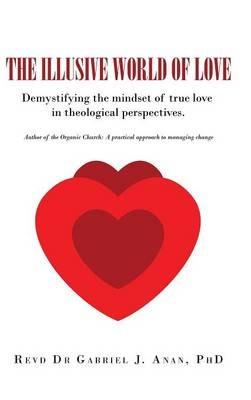 The Illusive World of Love: Demystifying the Mindset of True Love in Theological Perspectives - Revd Dr Gabriel J Anan Phd - cover